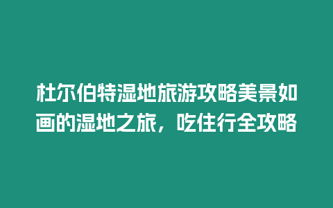 杜爾伯特濕地旅游攻略美景如畫的濕地之旅，吃住行全攻略