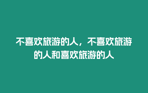 不喜歡旅游的人，不喜歡旅游的人和喜歡旅游的人