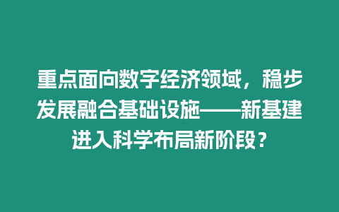 重點面向數字經濟領域，穩步發展融合基礎設施——新基建進入科學布局新階段？