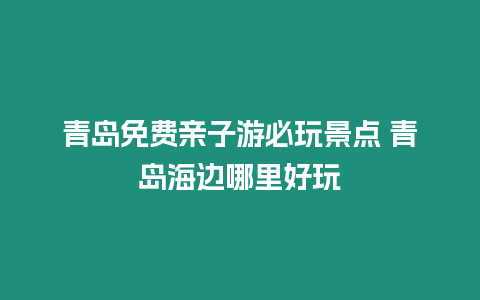 青島免費親子游必玩景點 青島海邊哪里好玩