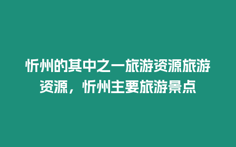 忻州的其中之一旅游資源旅游資源，忻州主要旅游景點