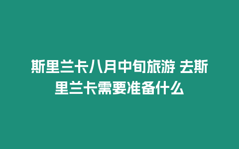 斯里蘭卡八月中旬旅游 去斯里蘭卡需要準備什么