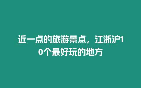 近一點的旅游景點，江浙滬10個最好玩的地方