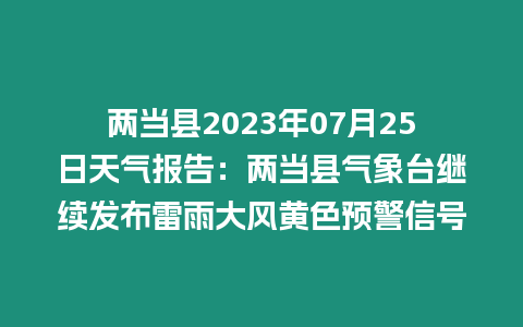 兩當(dāng)縣2023年07月25日天氣報告：兩當(dāng)縣氣象臺繼續(xù)發(fā)布雷雨大風(fēng)黃色預(yù)警信號