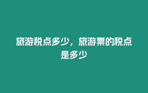 旅游稅點多少，旅游票的稅點是多少