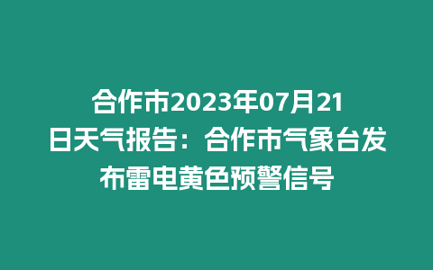 合作市2023年07月21日天氣報(bào)告：合作市氣象臺發(fā)布雷電黃色預(yù)警信號