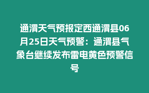 通渭天氣預(yù)報(bào)定西通渭縣06月25日天氣預(yù)警：通渭縣氣象臺(tái)繼續(xù)發(fā)布雷電黃色預(yù)警信號(hào)