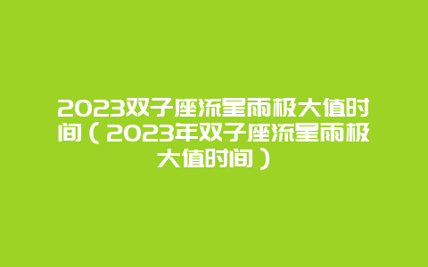 2024雙子座流星雨極大值時間（2024年雙子座流星雨極大值時間）