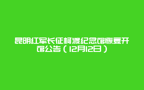 昆明紅軍長征柯渡紀念館恢復開館公告（12月12日）