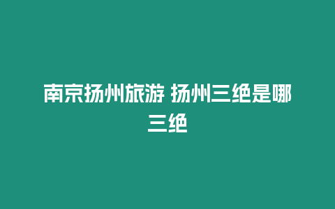 南京揚州旅游 揚州三絕是哪三絕