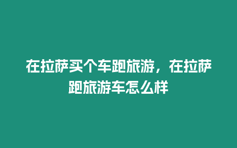 在拉薩買個車跑旅游，在拉薩跑旅游車怎么樣