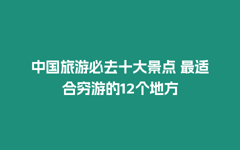 中國旅游必去十大景點 最適合窮游的12個地方