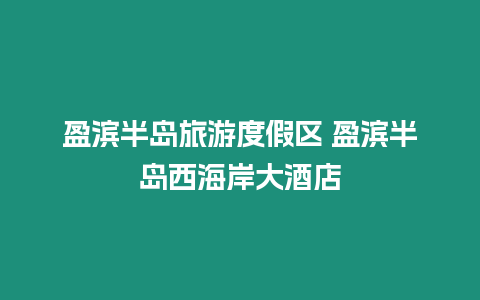 盈濱半島旅游度假區(qū) 盈濱半島西海岸大酒店