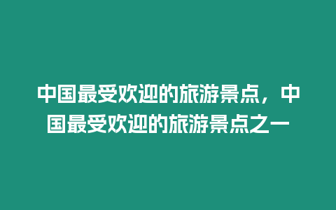 中國最受歡迎的旅游景點，中國最受歡迎的旅游景點之一