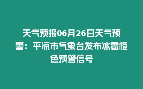 天氣預報06月26日天氣預警：平?jīng)鍪袣庀笈_發(fā)布冰雹橙色預警信號