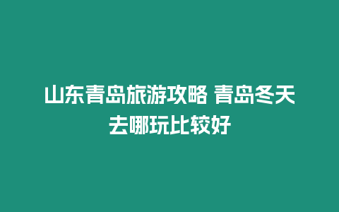 山東青島旅游攻略 青島冬天去哪玩比較好