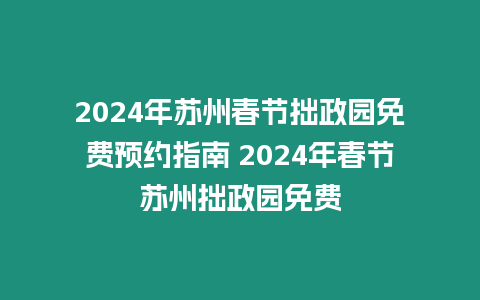 2024年蘇州春節(jié)拙政園免費預(yù)約指南 2024年春節(jié)蘇州拙政園免費