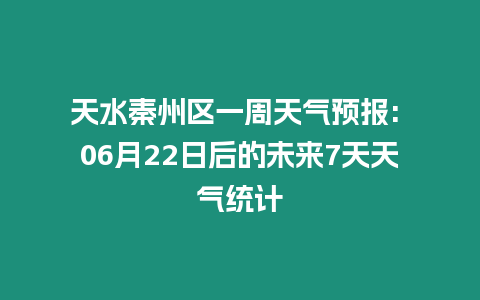 天水秦州區一周天氣預報: 06月22日后的未來7天天氣統計