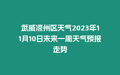 武威涼州區天氣2023年11月10日未來一周天氣預報走勢