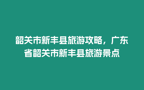 韶關市新豐縣旅游攻略，廣東省韶關市新豐縣旅游景點