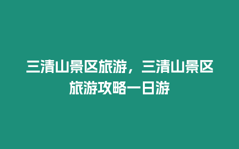 三清山景區旅游，三清山景區旅游攻略一日游