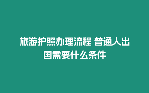 旅游護照辦理流程 普通人出國需要什么條件