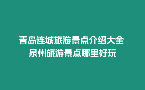 青島連城旅游景點介紹大全 泉州旅游景點哪里好玩