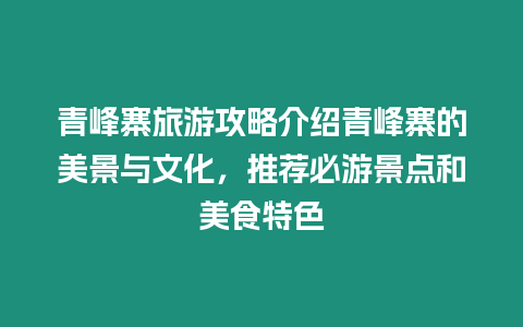 青峰寨旅游攻略介紹青峰寨的美景與文化，推薦必游景點(diǎn)和美食特色