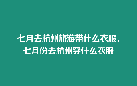 七月去杭州旅游帶什么衣服，七月份去杭州穿什么衣服