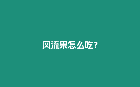 風(fēng)流果怎么吃？