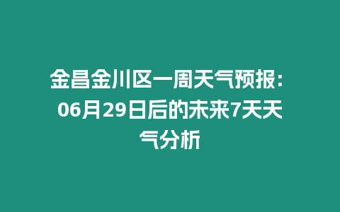 金昌金川區(qū)一周天氣預(yù)報: 06月29日后的未來7天天氣分析