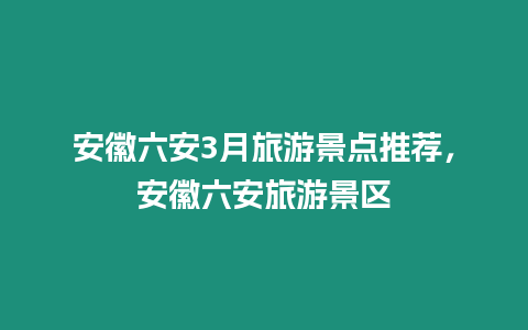 安徽六安3月旅游景點推薦，安徽六安旅游景區