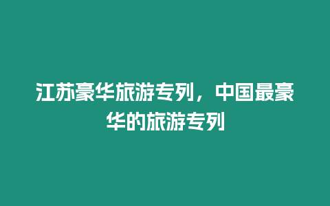 江蘇豪華旅游專列，中國最豪華的旅游專列