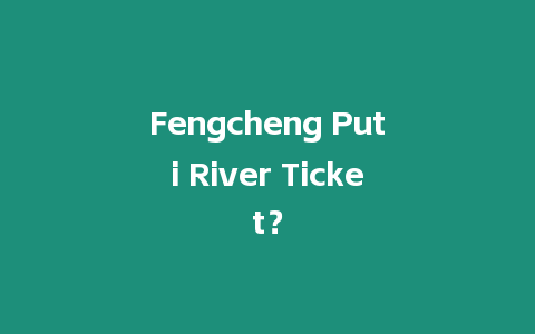 Fengcheng Puti River Ticket？