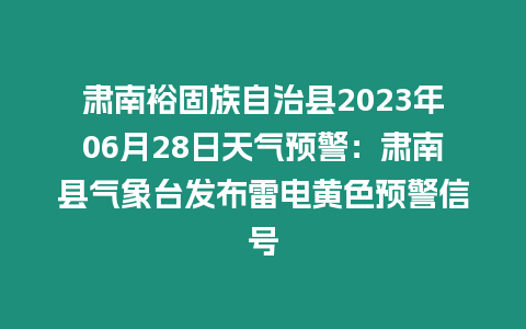 肅南裕固族自治縣2023年06月28日天氣預警：肅南縣氣象臺發布雷電黃色預警信號