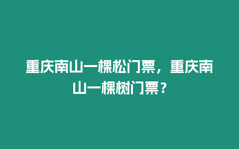 重慶南山一棵松門票，重慶南山一棵樹門票？