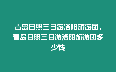 青島日照三日游洛陽旅游團，青島日照三日游洛陽旅游團多少錢