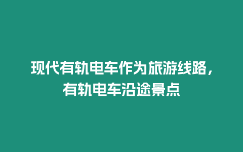 現代有軌電車作為旅游線路，有軌電車沿途景點