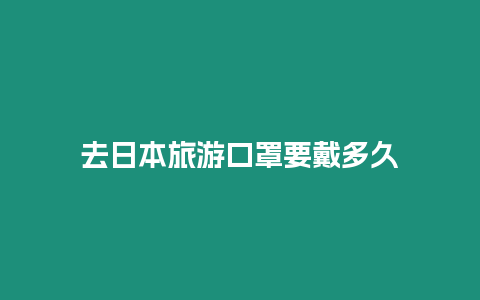 去日本旅游口罩要戴多久