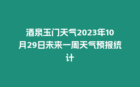 酒泉玉門天氣2023年10月29日未來一周天氣預報統計