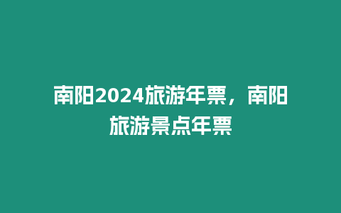 南陽2024旅游年票，南陽旅游景點年票