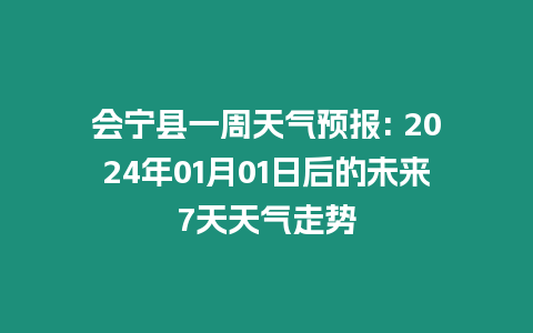 會寧縣一周天氣預報: 2024年01月01日后的未來7天天氣走勢