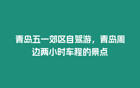 青島五一郊區自駕游，青島周邊兩小時車程的景點