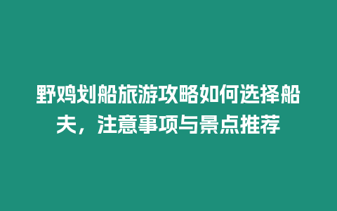 野雞劃船旅游攻略如何選擇船夫，注意事項與景點推薦