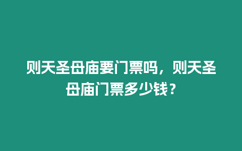 則天圣母廟要門票嗎，則天圣母廟門票多少錢？