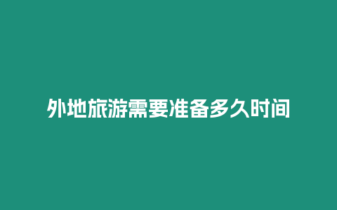 外地旅游需要準備多久時間