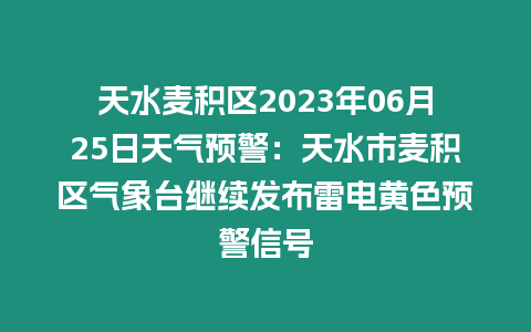 天水麥積區2023年06月25日天氣預警：天水市麥積區氣象臺繼續發布雷電黃色預警信號