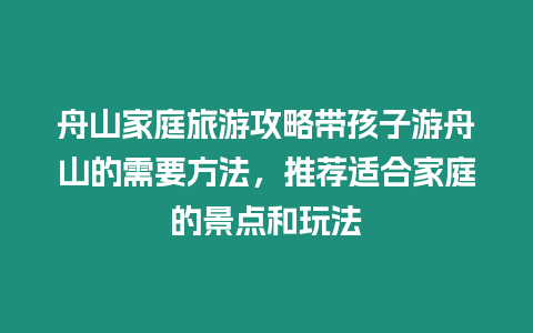 舟山家庭旅游攻略帶孩子游舟山的需要方法，推薦適合家庭的景點和玩法