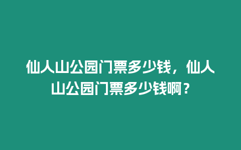 仙人山公園門(mén)票多少錢(qián)，仙人山公園門(mén)票多少錢(qián)啊？