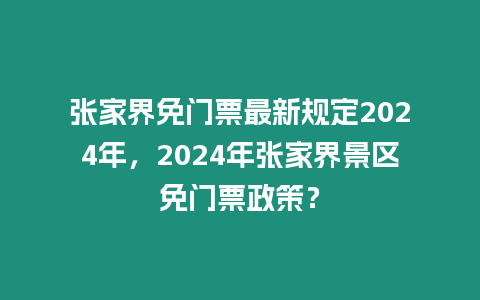 張家界免門票最新規定2024年，2024年張家界景區免門票政策？